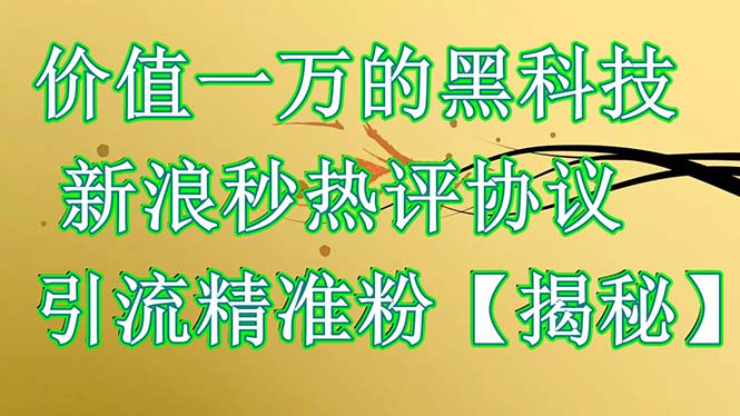 （6370期）价值一万的黑科技 新浪秒热评协议 引流精准粉