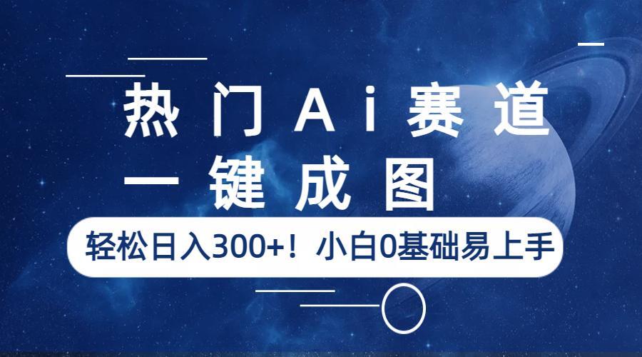 （6428期）热门Ai赛道，一键成图，轻松日入300+！小白0基础易上手