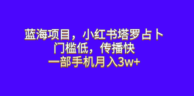 （6427期）蓝海项目，小红书塔罗占卜，门槛低，传播快，一部手机月入3w+