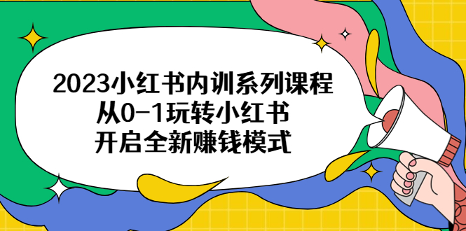 （6444期）2023小红书内训系列课程，从0-1玩转小红书，开启全新赚钱模式