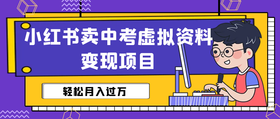 （6531期）小红书卖中考虚拟资料变现分享课：轻松月入过万（视频+配套资料）