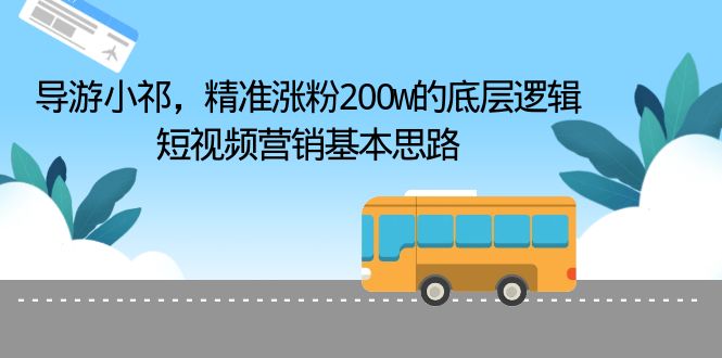 （6524期）导游小祁，精准涨粉200w的底层逻辑，短视频营销基本思路