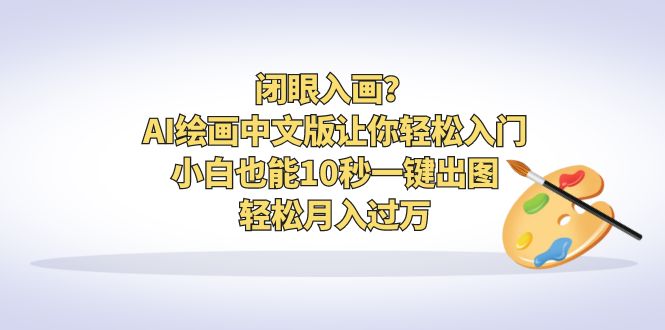 （6594期）闭眼入画？AI绘画中文版让你轻松入门！小白也能10秒一键出图，轻松月入过万