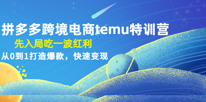 （4622期）拼多多跨境电商temu特训营：先入局吃一波红利，从0到1打造爆款，快速变现