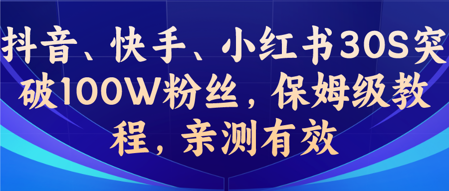 （6647期）教你一招，抖音、快手、小红书30S突破100W粉丝，保姆级教程，亲测有效