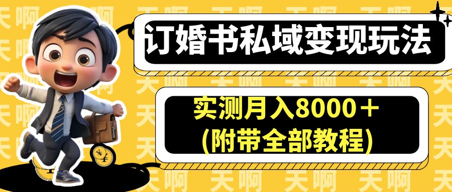 （6714期）订婚书私域变现玩法，实测月入8000＋(附带全部教程)