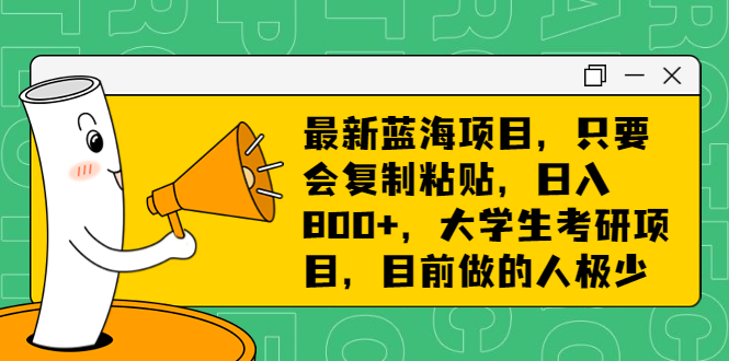 （6780期）最新蓝海项目，只要会复制粘贴，日入800+，大学生考研项目，目前做的人极少