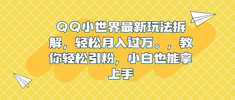 （6775期）QQ小世界最新玩法拆解，轻松月入过万。教你轻松引粉，小白也能拿上手