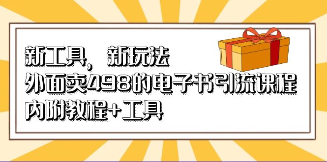 （6834期）新工具，新玩法！外面卖498的电子书引流课程，内附教程+工具