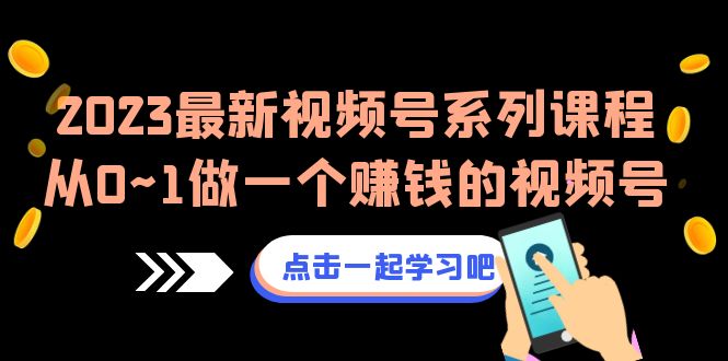 （6856期）2023最新视频号系列课程，从0~1做一个赚钱的视频号（8节视频课）