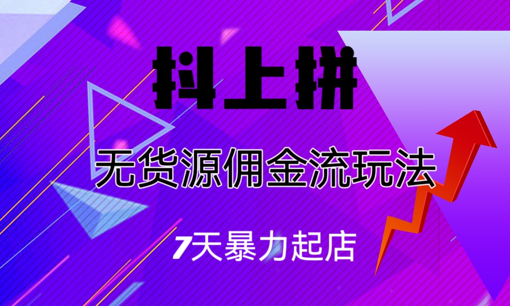 （6854期）抖上拼无货源佣金流玩法，7天暴力起店，月入过万