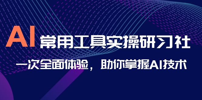 （6882期）AI-常用工具实操研习社，一次全面体验，助你掌握AI技术