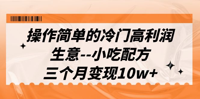 （6870期）操作简单的冷门高利润生意–小吃配方，三个月变现10w+（教程+配方资料）