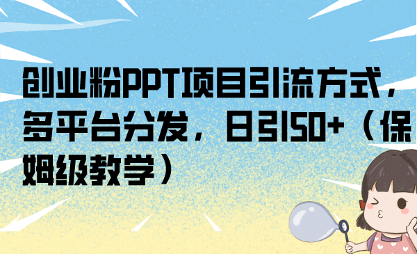 （6957期）创业粉PPT项目引流方式，多平台分发，日引50+（保姆级教学）