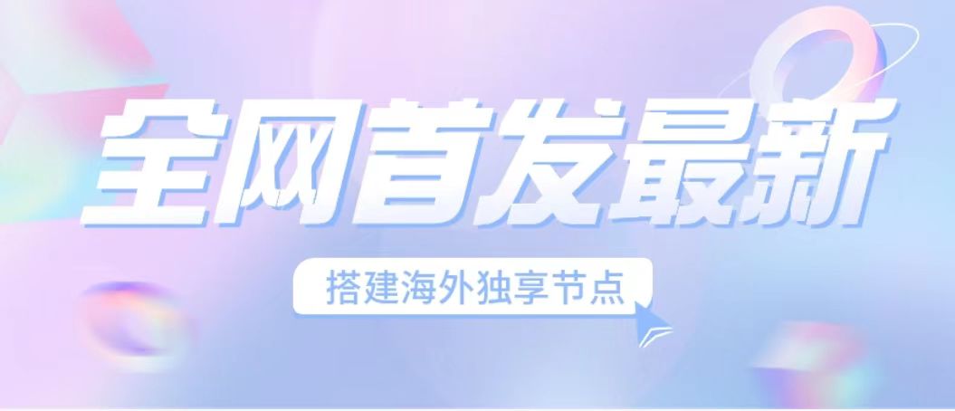 （6912期）全网首发最新海外节点搭建，独享梯子安全稳定运营海外短视频，日入1000+