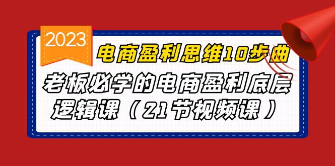 （6899期）电商盈利-思维10步曲，老板必学的电商盈利底层逻辑课（21节视频课）