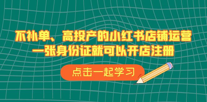 （6959期）不补单、高投产的小红书店铺运营，一张身份证就可以开店注册（33节课）