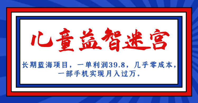 （7035期）长期蓝海项目 儿童益智迷宫 一单利润39.8 几乎零成本 一部手机实现月入过万