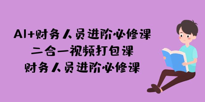 （7093期）AI + 财务人员进阶必修课二合一视频打包课，财务人员进阶必修课