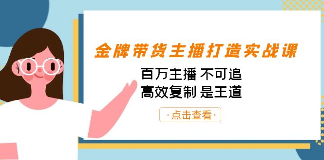 （7134期）金牌带货主播打造实战课：百万主播 不可追，高效复制 是王道（10节课）