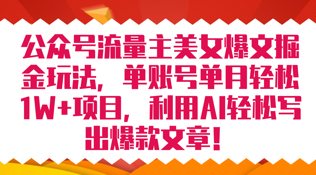 （7235期）公众号流量主美女爆文掘金玩法 单账号单月轻松8000+利用AI轻松写出爆款文章