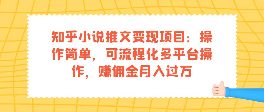 （7260期）知乎小说推文变现项目：操作简单，可流程化多平台操作，赚佣金月入过万