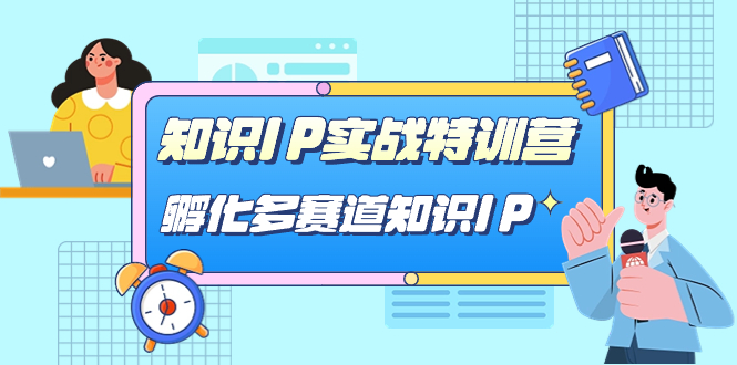 （7317期）知识IP实战特训营，​孵化-多赛道知识IP（33节课）