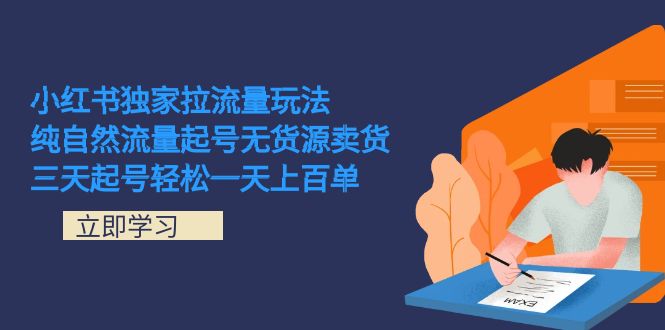 （7301期）小红书独家拉流量玩法，纯自然流量起号无货源卖货 三天起号轻松一天上百单