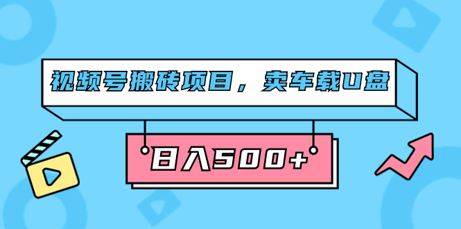 （7322期）视频号搬砖项目，卖车载U盘，简单轻松，0门槛日入500+（附831G素材）