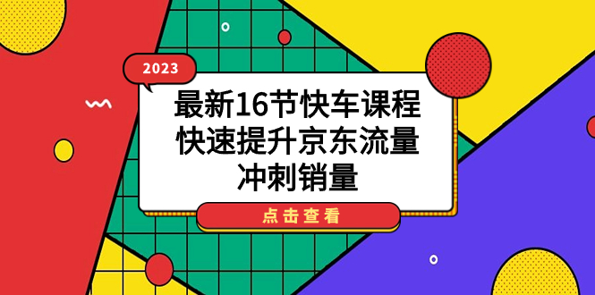 （7319期）2023最新16节快车课程，快速提升京东流量，冲刺销量