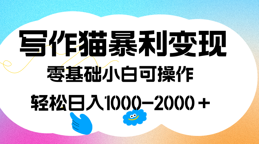 （7423期）写作猫暴利变现，日入1000-2000＋，0基础小白可做，附保姆级教程