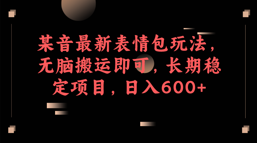 （6993期）某音最新表情包玩法，无脑搬运即可，长期稳定项目，日入600+