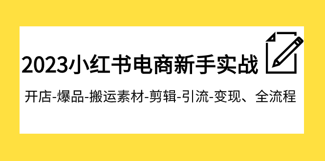 （7741期）2023小红书电商新手实战课程，开店-爆品-搬运素材-剪辑-引流-变现、全流程_大蓝项目网