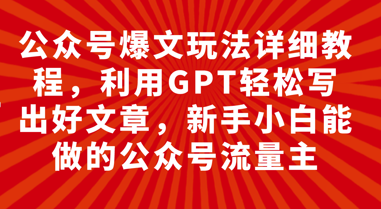 （7746期）公众号爆文玩法详细教程，利用GPT轻松写出好文章，新手小白能做的公众号…_大蓝项目网