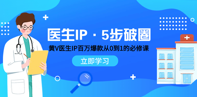 （7836期）医生IP·5步破圈：黄V医生IP百万爆款从0到1的必修课 学习内容运营的底层…_大蓝项目网