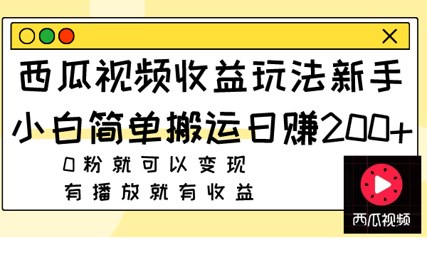 （7909期）西瓜视频收益玩法，新手小白简单搬运日赚200+0粉就可以变现 有播放就有收益_80楼网创