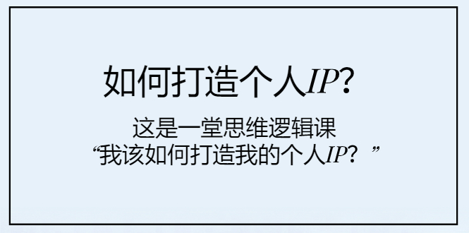 （7949期）如何打造个人IP？这是一堂思维逻辑课“我该如何打造我的个人IP？”_80楼网创