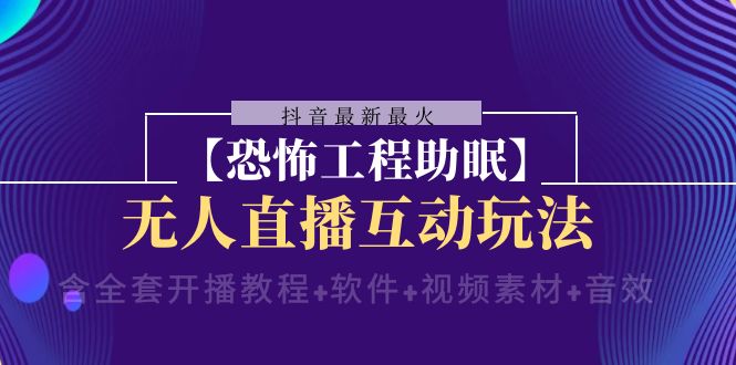 （8259期）抖音最新最火【恐怖工程助眠】无人直播互动玩法（含全套开播教程+软件+…_80楼网创