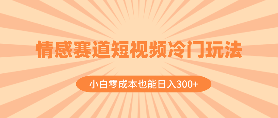 （8346期）情感赛道短视频冷门玩法，小白零成本也能日入300+（教程+素材）_80楼网创