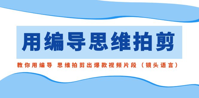 （8785期）用编导的思维拍剪，教你用编导 思维拍剪出爆款视频片段（镜头语言）_80楼网创