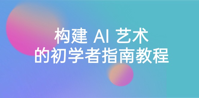 （8923期） Stable Diffusion 101：构建 AI 艺术的初学者指南教程-16节课-中英字幕_80楼网创