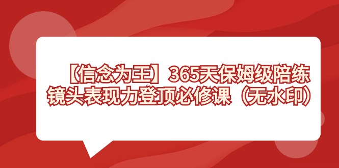 （8953期）【信念 为王】365天-保姆级陪练，镜头表现力登顶必修课（无水印）_80楼网创