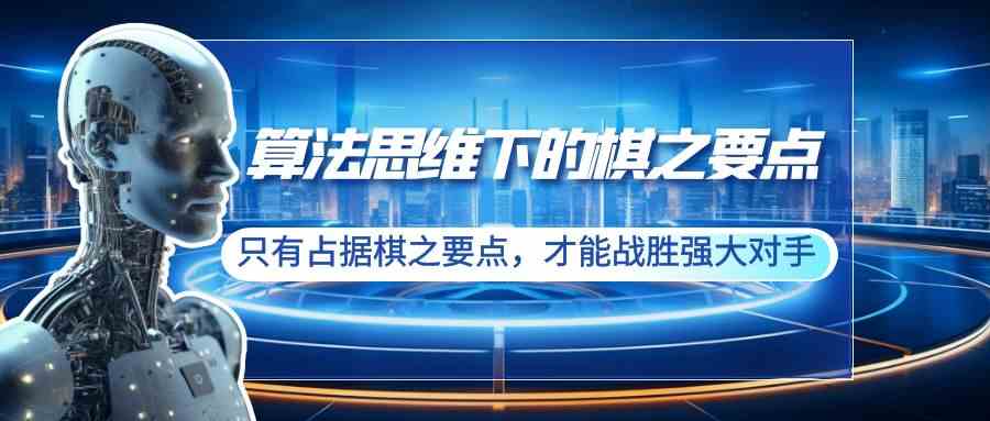 （8977期）算法思维下的棋之要点：只有占据棋之要点，才能战胜强大对手（20节）_80楼网创