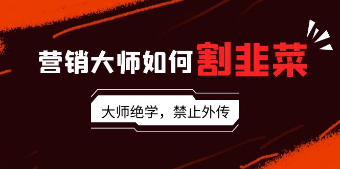 （9049期）营销大师如何割韭菜：流量大师/讲故事大师/话术大师/卖货大师/成交大师/…_80楼网创