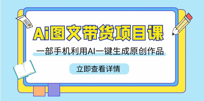 （9052期）Ai图文带货项目课，一部手机利用AI一键生成原创作品（22节课）_80楼网创