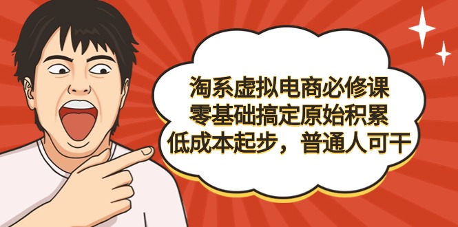 （9154期）淘系虚拟电商必修课，零基础搞定原始积累，低成本起步，普通人可干_80楼网创