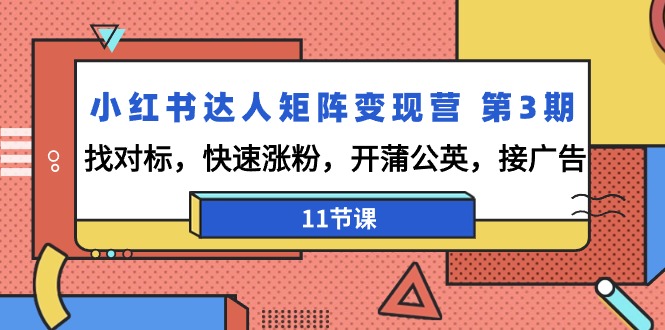 （9203期）小红书达人矩阵变现营 第3期，找对标，快速涨粉，开蒲公英，接广告-11节课_80楼网创