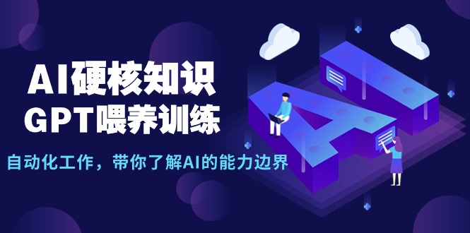 （9425期）AI硬核知识-GPT喂养训练，自动化工作，带你了解AI的能力边界（10节课）_80楼网创