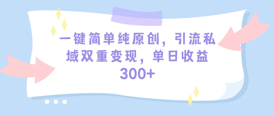 （9472期）一键简单纯原创，引流私域双重变现，单日收益300+（教程+素材）_80楼网创