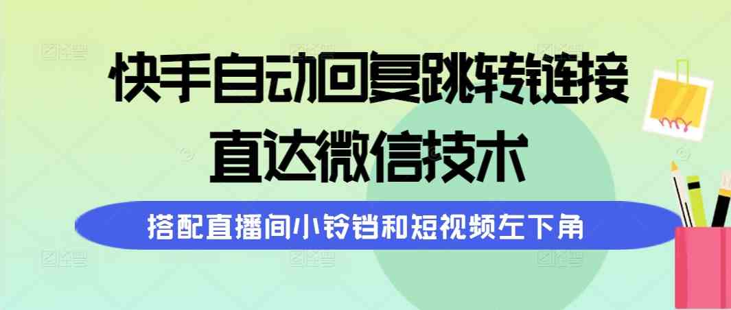 （9808期）快手自动回复跳转链接，直达微信技术，搭配直播间小铃铛和短视频左下角_80楼网创